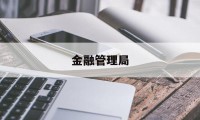 金融管理局(金融管理局领导班子)