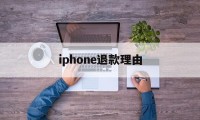 iphone退款理由(苹果退款理由怎么写才好?)