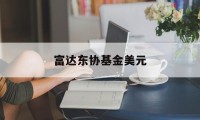 富达东协基金美元(富达美元债券基金怎么样)