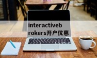 interactivebrokers开户优惠的简单介绍