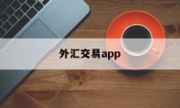 外汇交易app(外汇交易app平台)