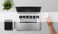 律师费用查询(律师费用查询官网)