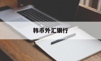 韩币外汇银行(各家银行韩币兑换汇率)