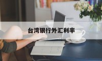 台湾银行外汇利率(台湾银行外汇利率查询)