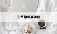 正策律师事务所(正策律师事务所什么档次)