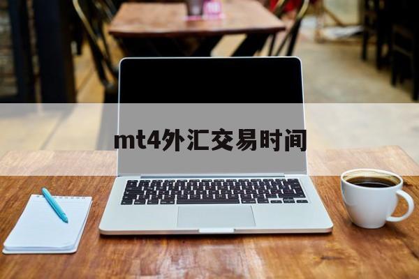 mt4外汇交易时间(mt4外汇交易平台官网免费下载)