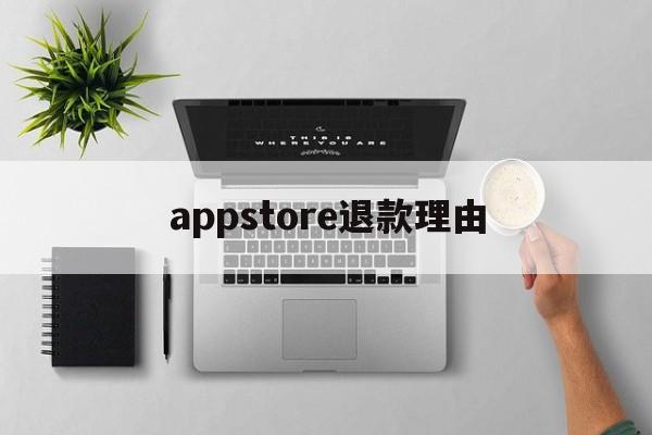 appstore退款理由(appstore退款原因怎么写)